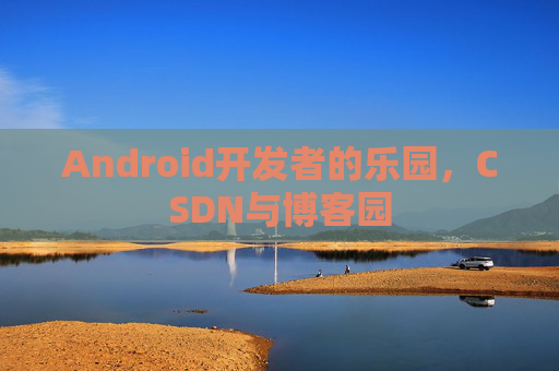 Android开发者的乐园，CSDN与博客园