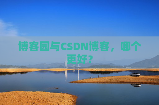 博客园与CSDN博客，哪个更好？