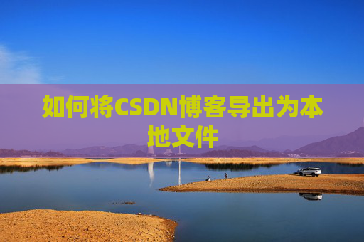 如何将CSDN博客导出为本地文件