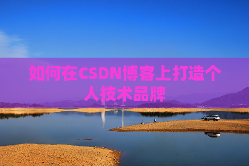 如何在CSDN博客上打造个人技术品牌